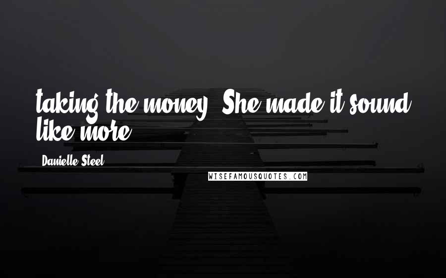 Danielle Steel Quotes: taking the money. She made it sound like more