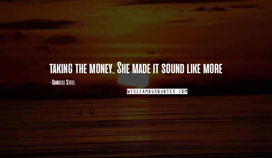 Danielle Steel Quotes: taking the money. She made it sound like more