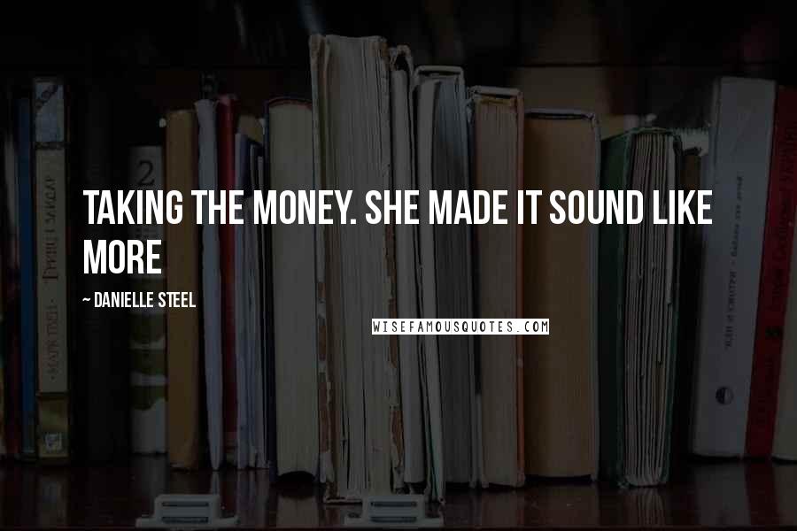 Danielle Steel Quotes: taking the money. She made it sound like more