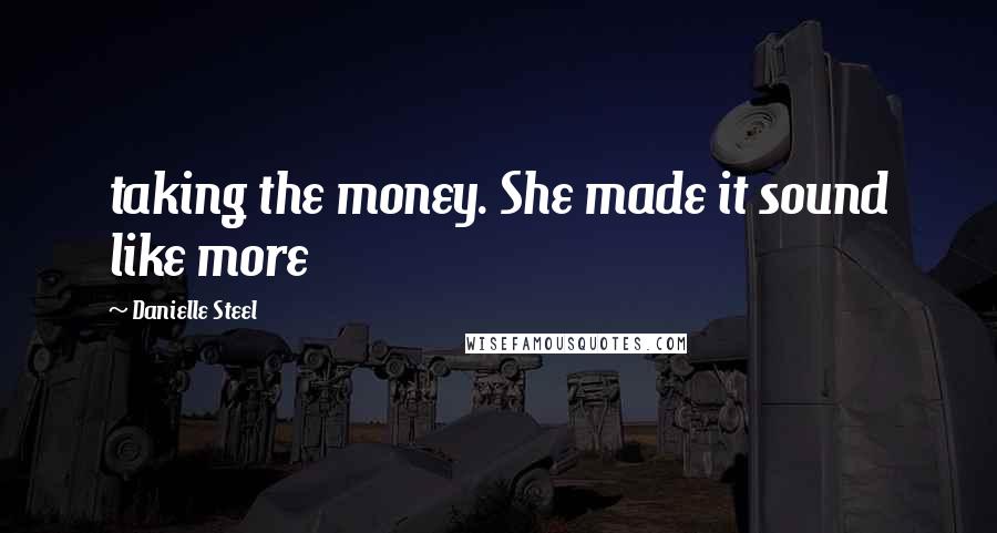 Danielle Steel Quotes: taking the money. She made it sound like more