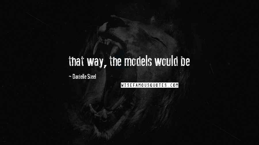 Danielle Steel Quotes: that way, the models would be