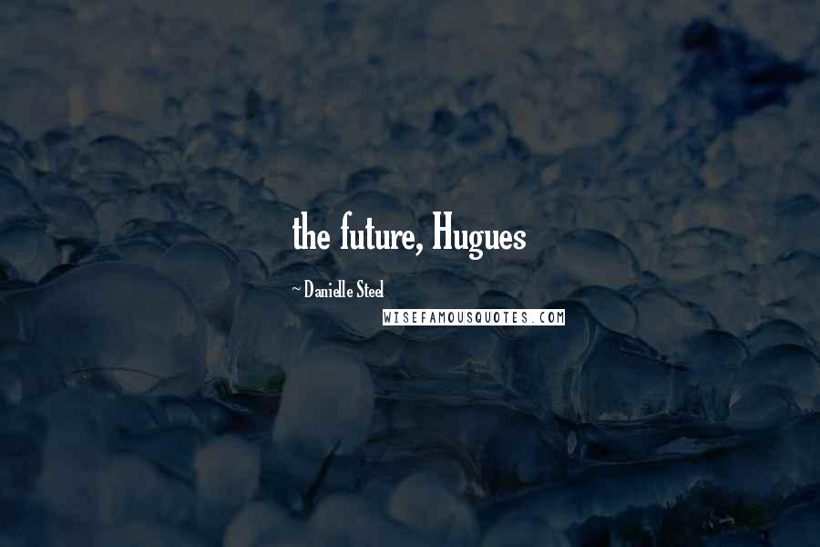 Danielle Steel Quotes: the future, Hugues