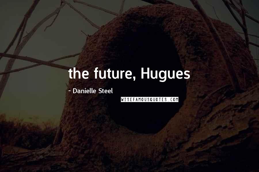 Danielle Steel Quotes: the future, Hugues