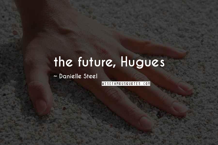 Danielle Steel Quotes: the future, Hugues