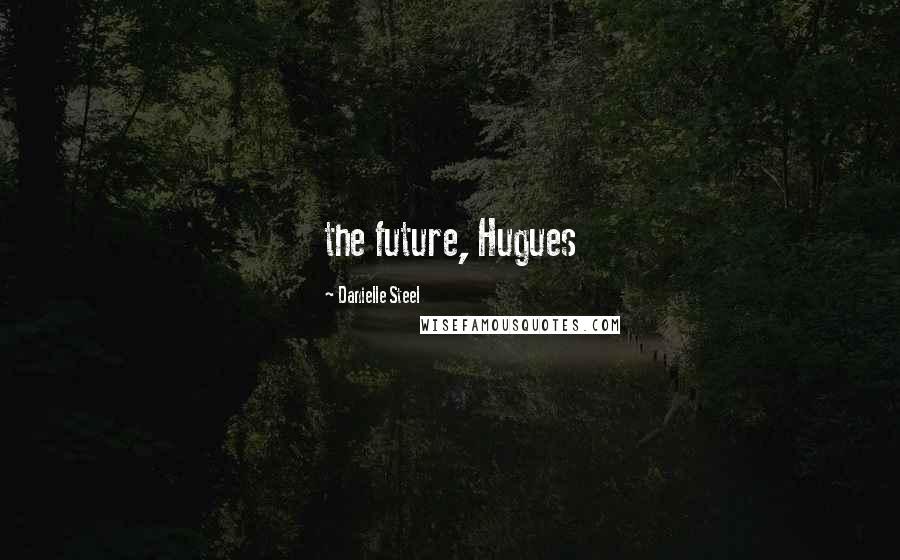 Danielle Steel Quotes: the future, Hugues