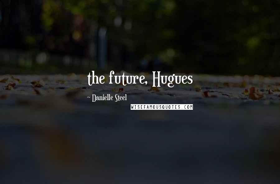 Danielle Steel Quotes: the future, Hugues