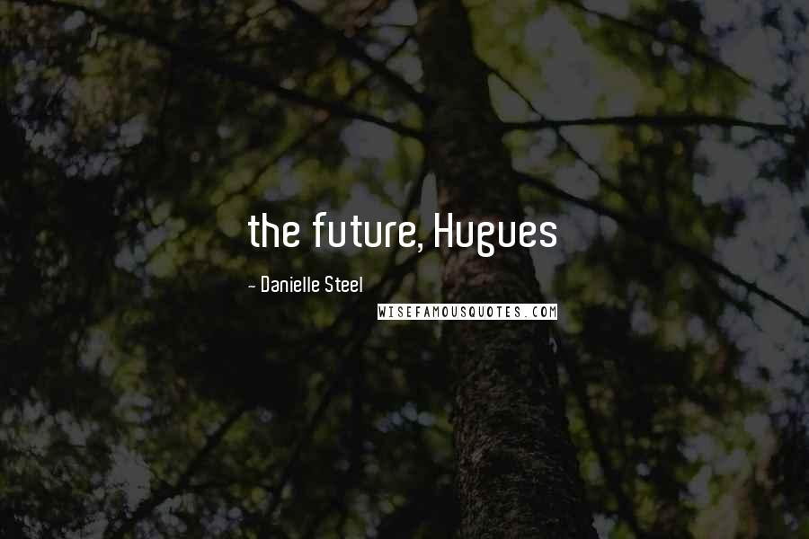 Danielle Steel Quotes: the future, Hugues