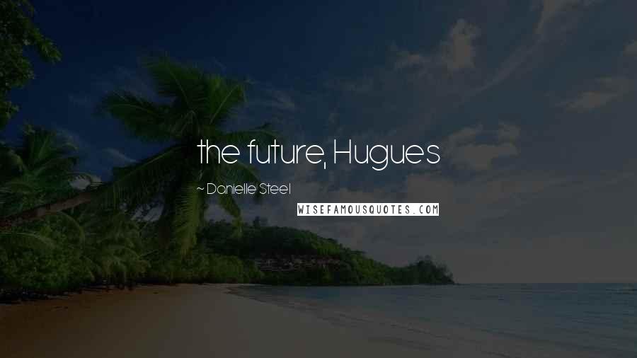 Danielle Steel Quotes: the future, Hugues