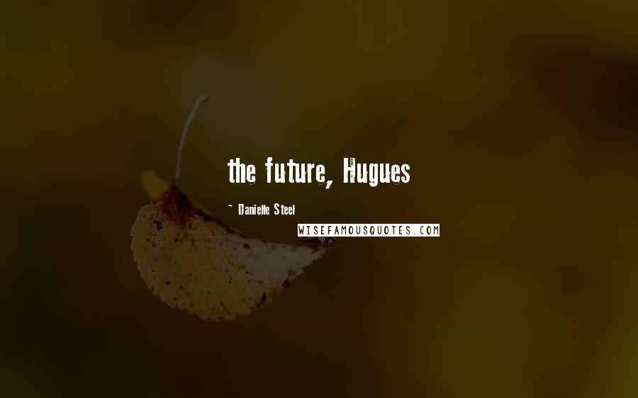 Danielle Steel Quotes: the future, Hugues