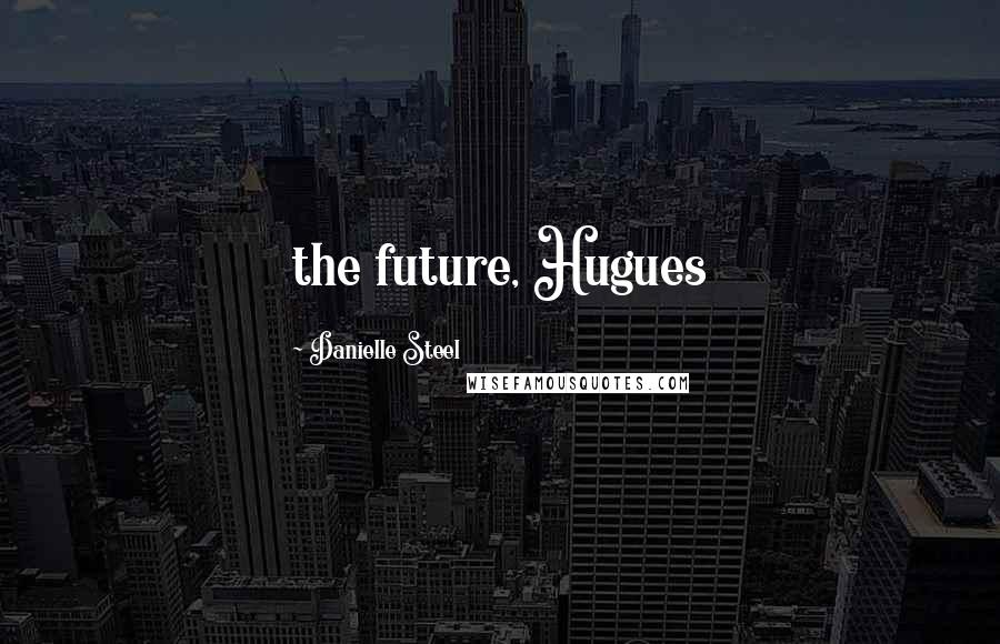 Danielle Steel Quotes: the future, Hugues