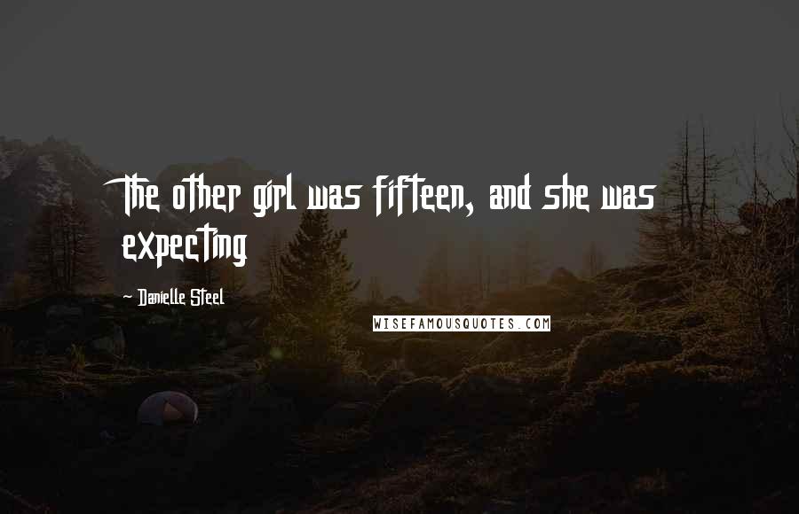 Danielle Steel Quotes: The other girl was fifteen, and she was expecting