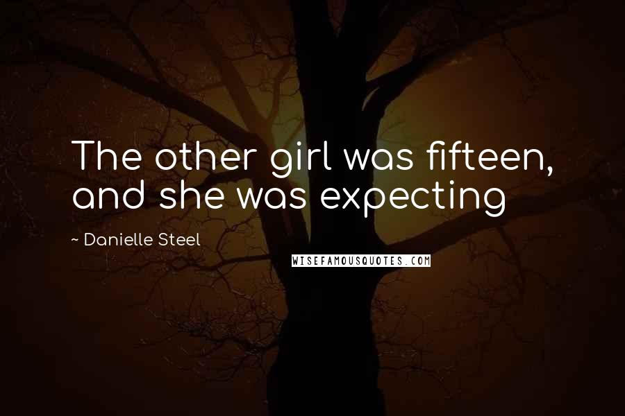 Danielle Steel Quotes: The other girl was fifteen, and she was expecting