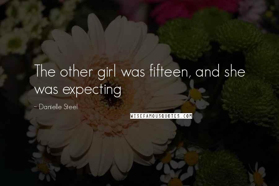 Danielle Steel Quotes: The other girl was fifteen, and she was expecting