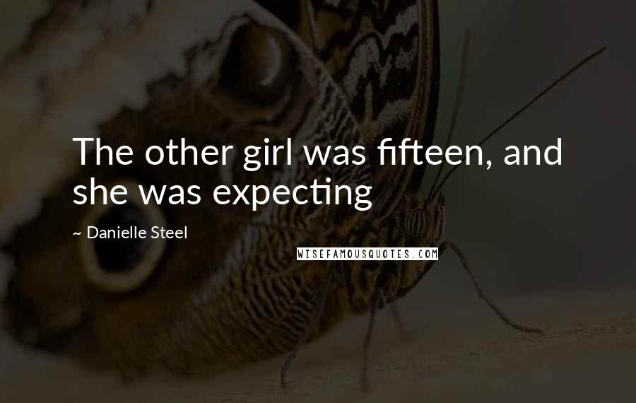 Danielle Steel Quotes: The other girl was fifteen, and she was expecting