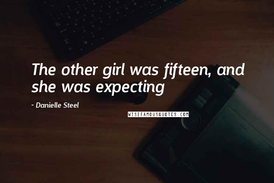 Danielle Steel Quotes: The other girl was fifteen, and she was expecting