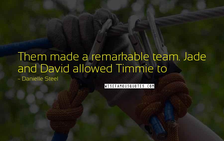 Danielle Steel Quotes: Them made a remarkable team. Jade and David allowed Timmie to