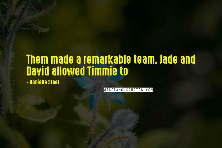 Danielle Steel Quotes: Them made a remarkable team. Jade and David allowed Timmie to