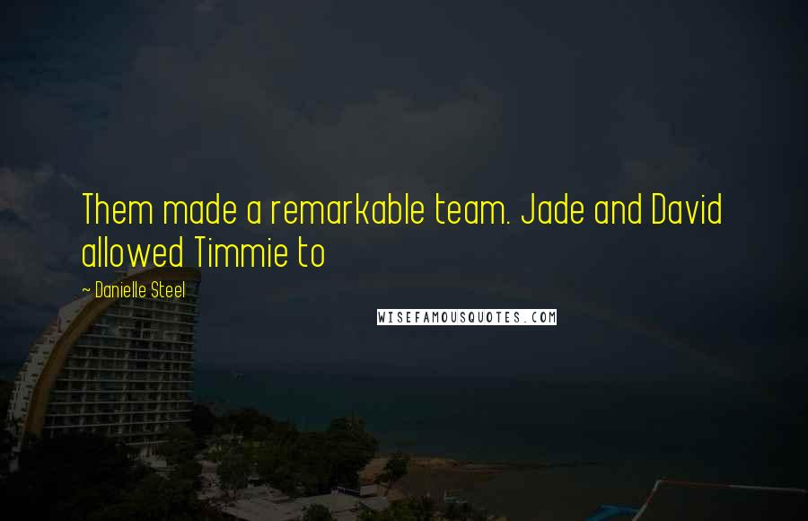 Danielle Steel Quotes: Them made a remarkable team. Jade and David allowed Timmie to