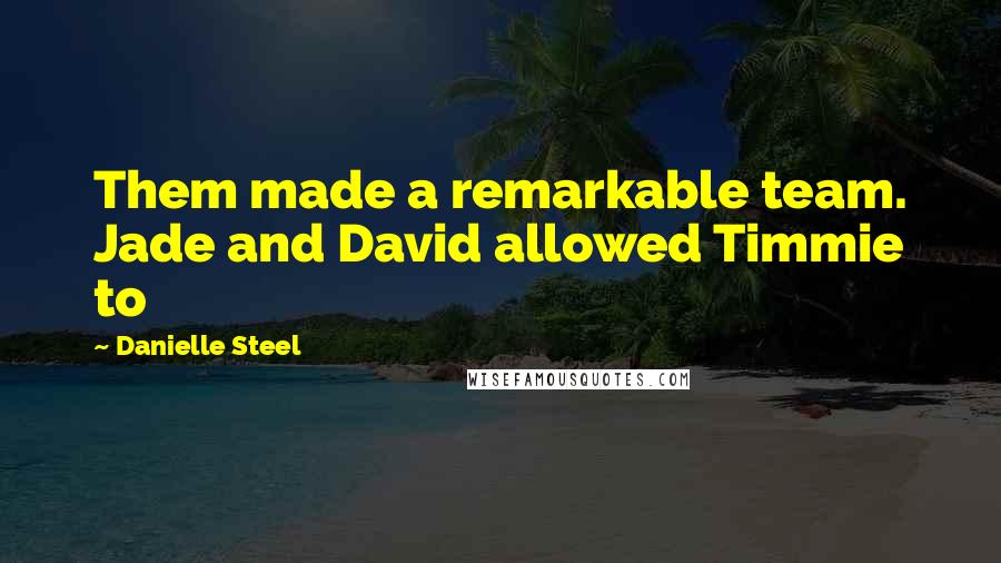 Danielle Steel Quotes: Them made a remarkable team. Jade and David allowed Timmie to
