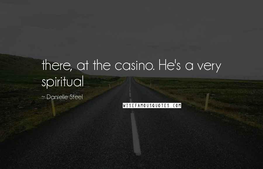 Danielle Steel Quotes: there, at the casino. He's a very spiritual