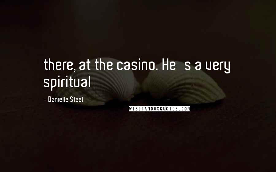 Danielle Steel Quotes: there, at the casino. He's a very spiritual