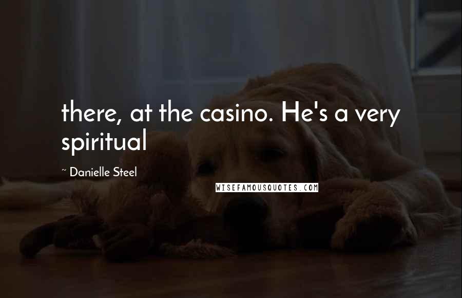 Danielle Steel Quotes: there, at the casino. He's a very spiritual