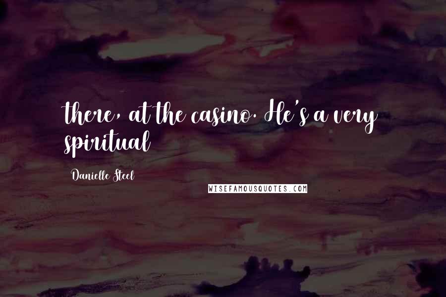 Danielle Steel Quotes: there, at the casino. He's a very spiritual