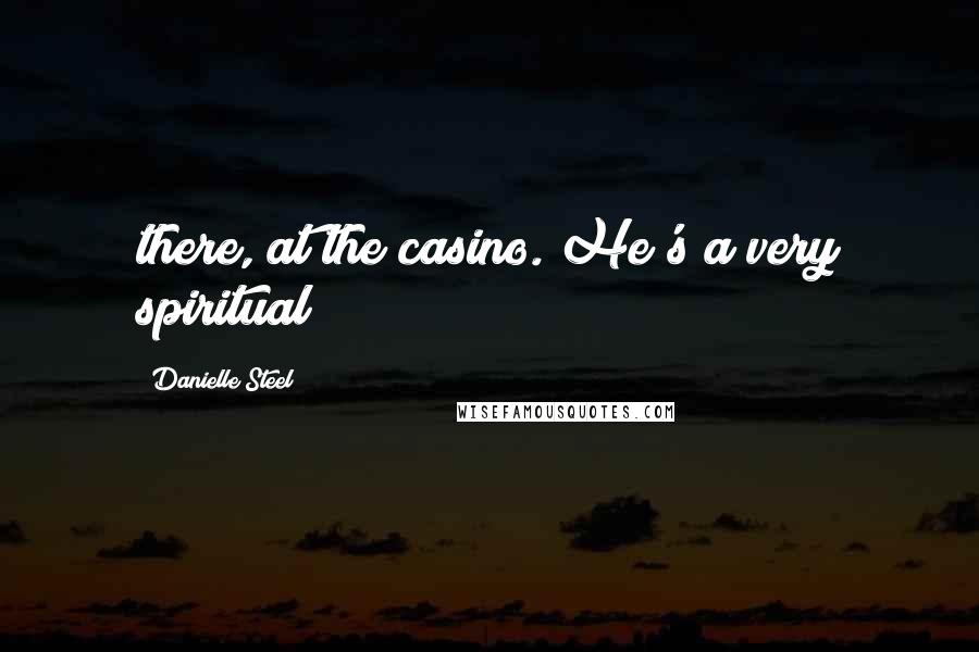 Danielle Steel Quotes: there, at the casino. He's a very spiritual