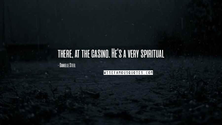 Danielle Steel Quotes: there, at the casino. He's a very spiritual