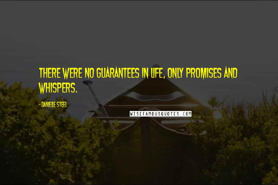 Danielle Steel Quotes: There were no guarantees in life, only promises and whispers.