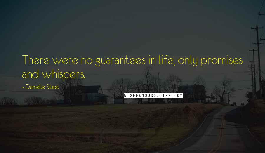 Danielle Steel Quotes: There were no guarantees in life, only promises and whispers.