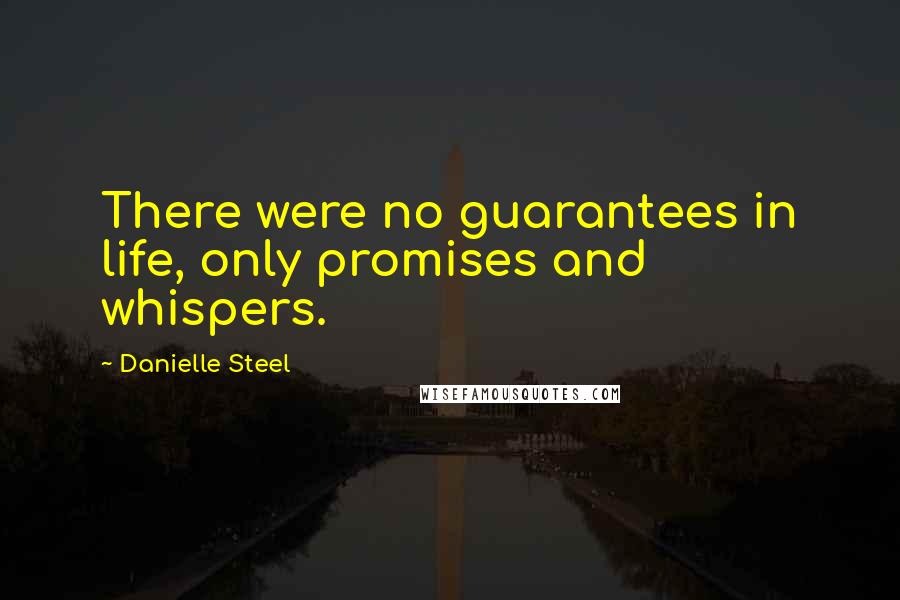 Danielle Steel Quotes: There were no guarantees in life, only promises and whispers.