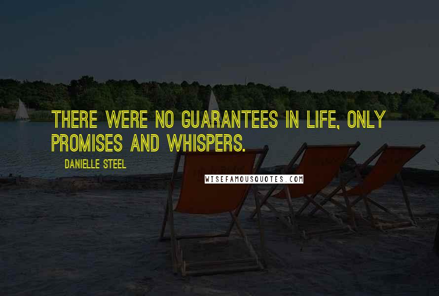 Danielle Steel Quotes: There were no guarantees in life, only promises and whispers.