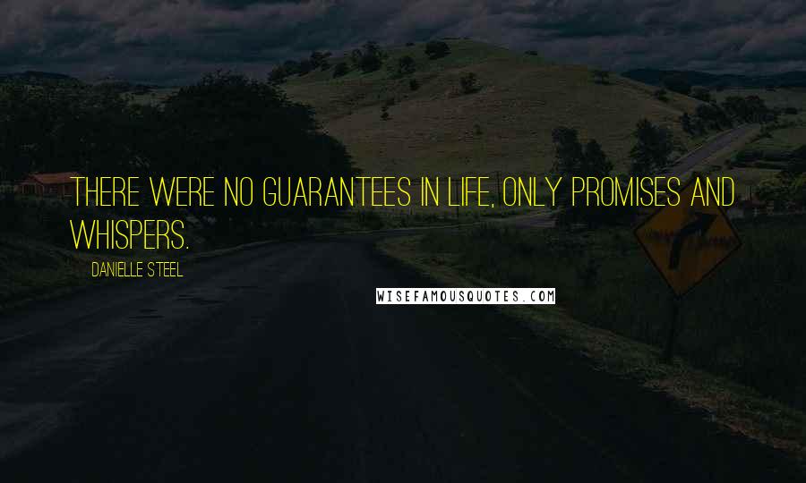 Danielle Steel Quotes: There were no guarantees in life, only promises and whispers.