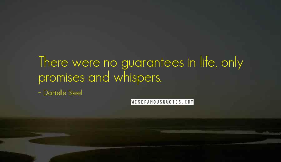 Danielle Steel Quotes: There were no guarantees in life, only promises and whispers.
