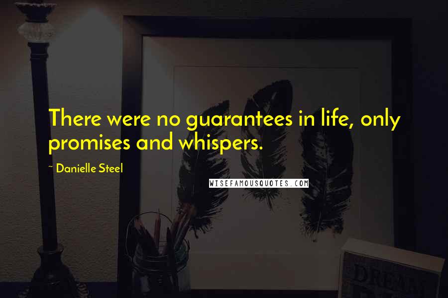 Danielle Steel Quotes: There were no guarantees in life, only promises and whispers.