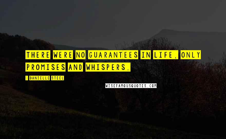 Danielle Steel Quotes: There were no guarantees in life, only promises and whispers.
