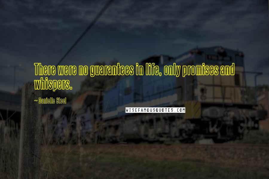 Danielle Steel Quotes: There were no guarantees in life, only promises and whispers.
