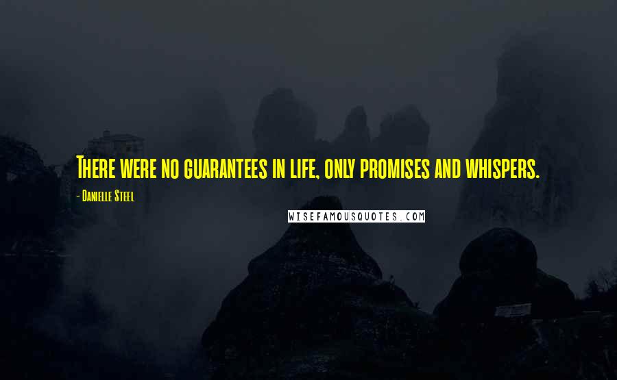 Danielle Steel Quotes: There were no guarantees in life, only promises and whispers.
