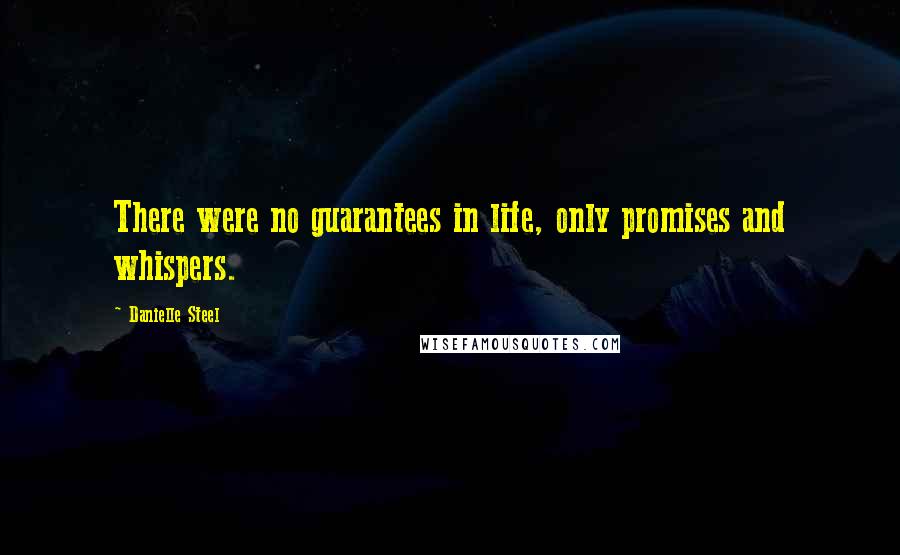 Danielle Steel Quotes: There were no guarantees in life, only promises and whispers.