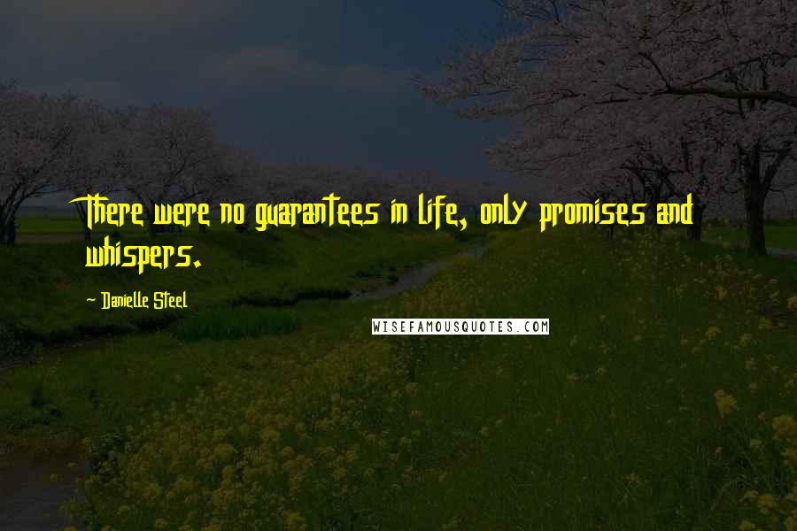 Danielle Steel Quotes: There were no guarantees in life, only promises and whispers.