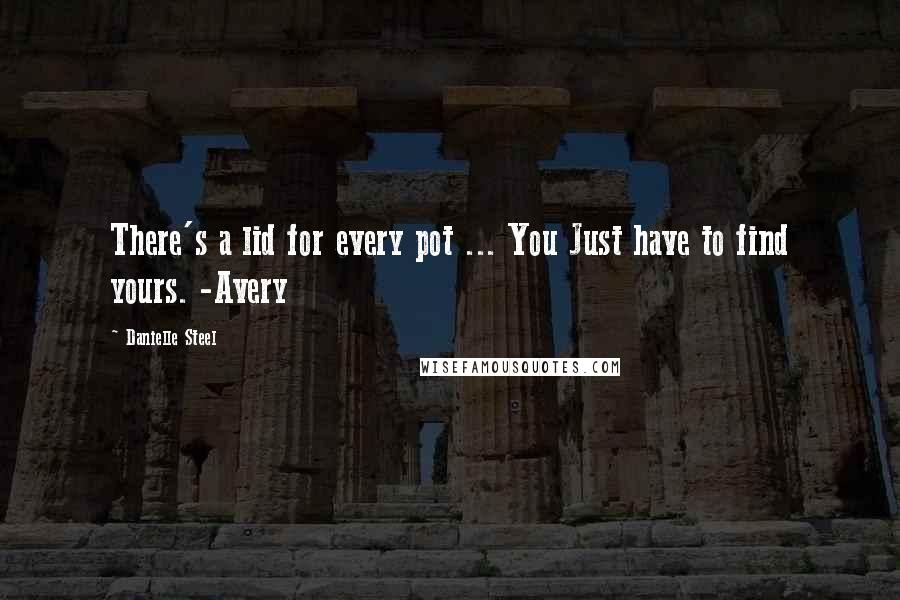 Danielle Steel Quotes: There's a lid for every pot ... You Just have to find yours. -Avery