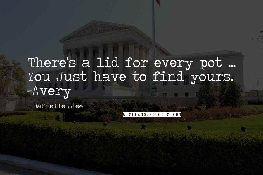 Danielle Steel Quotes: There's a lid for every pot ... You Just have to find yours. -Avery