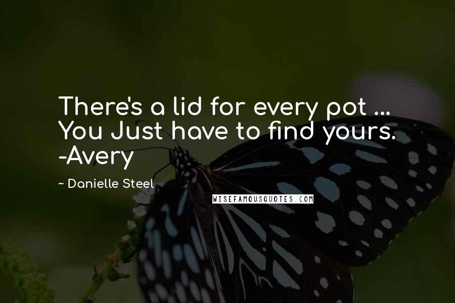 Danielle Steel Quotes: There's a lid for every pot ... You Just have to find yours. -Avery
