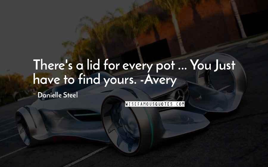 Danielle Steel Quotes: There's a lid for every pot ... You Just have to find yours. -Avery