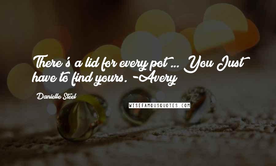 Danielle Steel Quotes: There's a lid for every pot ... You Just have to find yours. -Avery