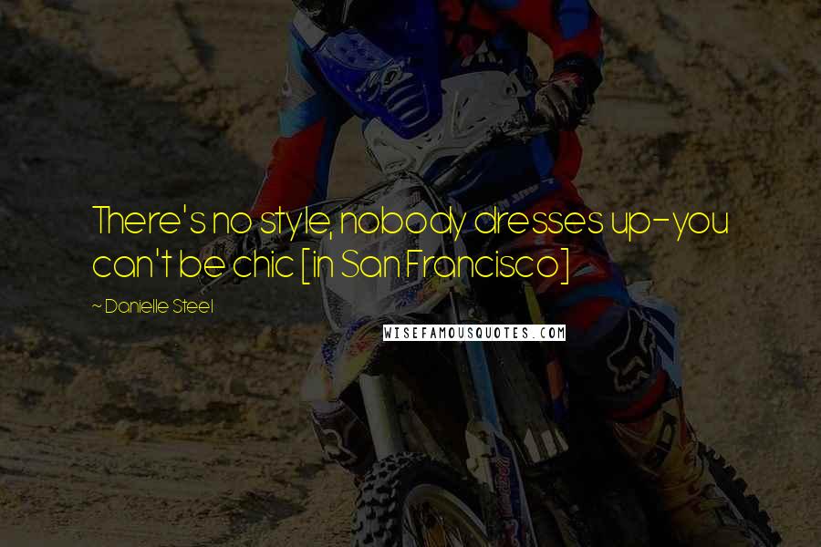 Danielle Steel Quotes: There's no style, nobody dresses up-you can't be chic [in San Francisco]