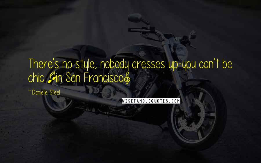 Danielle Steel Quotes: There's no style, nobody dresses up-you can't be chic [in San Francisco]