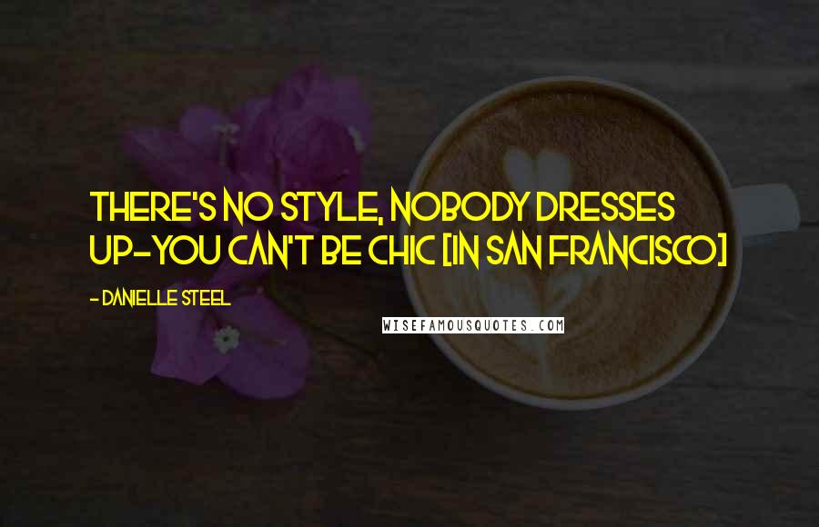 Danielle Steel Quotes: There's no style, nobody dresses up-you can't be chic [in San Francisco]