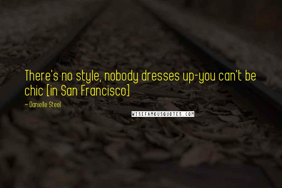 Danielle Steel Quotes: There's no style, nobody dresses up-you can't be chic [in San Francisco]